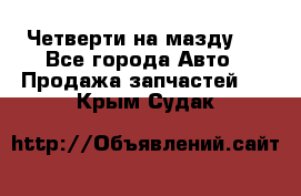 Четверти на мазду 3 - Все города Авто » Продажа запчастей   . Крым,Судак